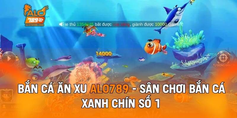 Bắn Cá Ăn Xu ALO789 - Sân Chơi Bắn Cá Xanh Chín Số 1