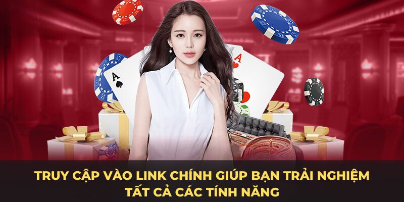 Truy cập vào Link chính giúp bạn trải nghiệm tất cả các tính năng