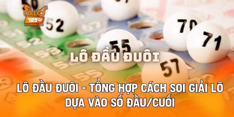 Lô Đầu Đuôi - Tổng Hợp Cách Soi Giải Lô Dựa Vào Số Đầu/Cuối