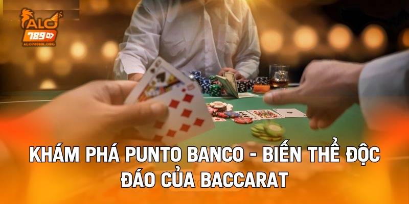 Khám Phá Punto Banco - Biến Thể Độc Đáo Của Baccarat