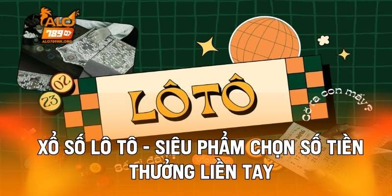 Xổ Số Lô Tô - Siêu Phẩm Chọn Số Tiền Thưởng Liền Tay